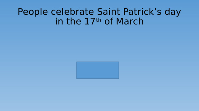 People celebrate  Saint Patrick’s day  in the 17 th of March 