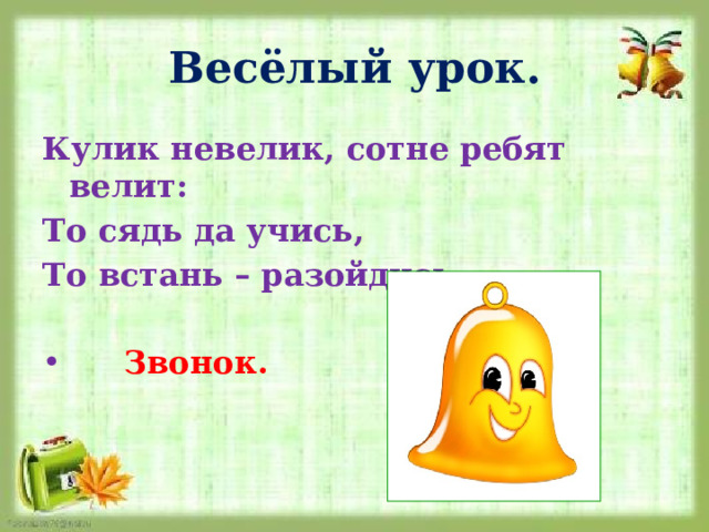 Весёлый урок. Кулик невелик, сотне ребят велит: То сядь да учись, То встань – разойдись.   Звонок. 