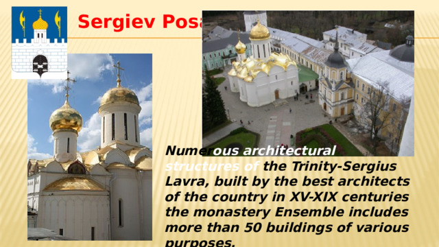Sergiev Posad Numer ous architectural structures of the Trinity-Sergius Lavra, built by the best architects of the country in XV-XIX centuries the monastery Ensemble includes more than 50 buildings of various purposes. 