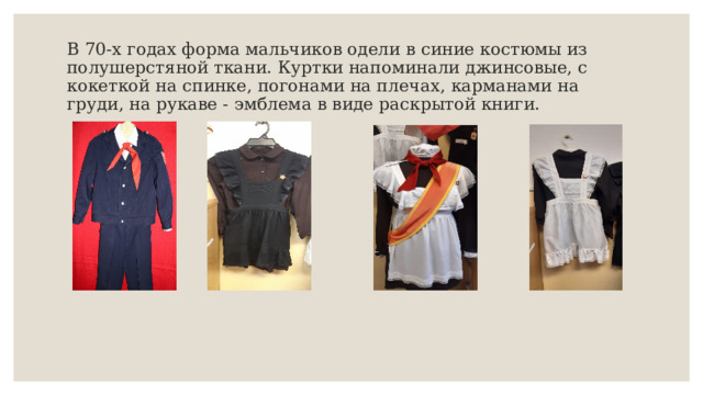 В 70-х годах форма мальчиков одели в синие костюмы из полушерстяной ткани. Куртки напоминали джинсовые, с кокеткой на спинке, погонами на плечах, карманами на груди, на рукаве - эмблема в виде раскрытой книги. 