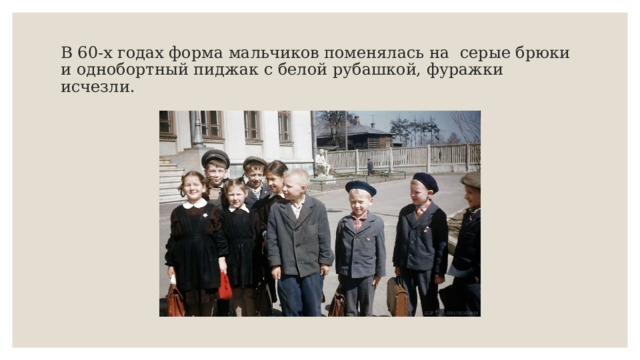 В 60-х годах форма мальчиков поменялась на серые брюки и однобортный пиджак с белой рубашкой, фуражки исчезли. 