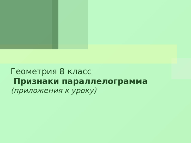 Геометрия 8 класс  Признаки параллелограмма  (приложения к уроку) 