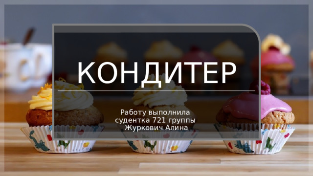 КОНДИТЕР Работу выполнила судентка 721 группы Журкович Алина 