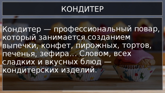 Кондитер — профессиональный повар, который занимается созданием выпечки, конфет, пирожных, тортов, печенья, зефира… Словом, всех сладких и вкусных блюд — кондитерских изделий. КОНДИТЕР 