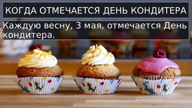 КОГДА ОТМЕЧАЕТСЯ ДЕНЬ КОНДИТЕРА Каждую весну, 3 мая, отмечается День кондитера. 