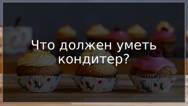 Что должен уметь кондитер? 