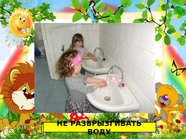 НЕ РАЗБРЫЗГИВАТЬ ВОДУ 