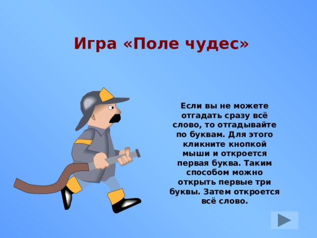  Игра «Поле чудес» Если вы не можете отгадать сразу всё слово, то отгадывайте по буквам. Для этого кликните кнопкой мыши и откроется первая буква. Таким способом можно открыть первые три буквы. Затем откроется всё слово. 