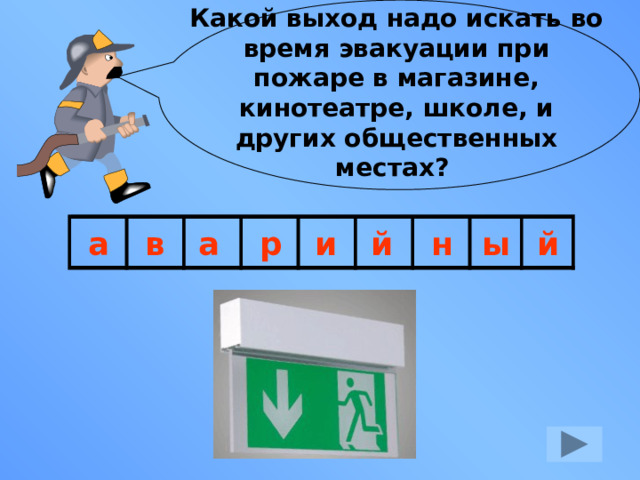 Какой выход надо искать во время эвакуации при пожаре в магазине, кинотеатре, школе, и других общественных местах? а в а р и й н ы й 