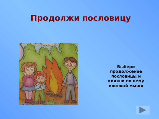 Продолжи пословицу Выбери продолжение пословицы и кликни по нему кнопкой мыши 