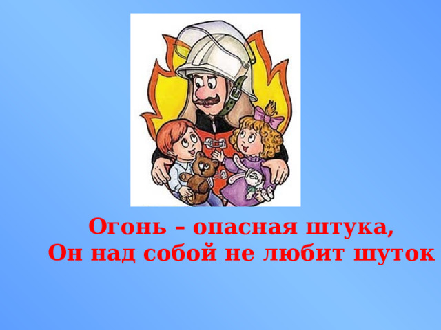 Огонь – опасная штука, Он над собой не любит шуток 
