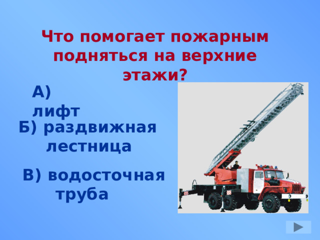 Что помогает пожарным подняться на верхние этажи? А) лифт Б) раздвижная  лестница В) водосточная  труба 