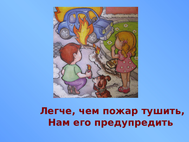 Легче, чем пожар тушить, Нам его предупредить 