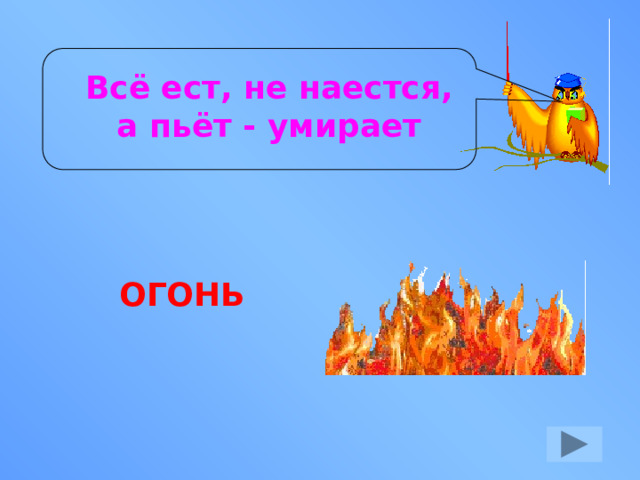 Всё ест, не наестся, а пьёт - умирает ОГОНЬ 