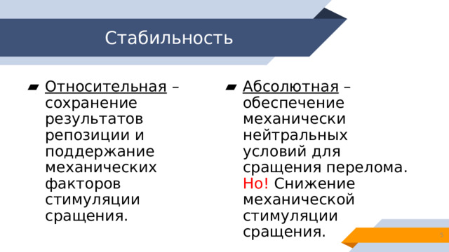 Стабильность Относительная – сохранение результатов репозиции и поддержание механических факторов стимуляции сращения. Абсолютная – обеспечение механически нейтральных условий для сращения перелома. Но! Снижение механической стимуляции сращения.  