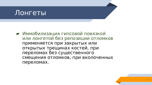Лонгеты Иммобилизация гипсовой повязкой или лонгетой без репозиции отломков применяется при закрытых или открытых трещинах костей, при переломах без существенного смещения отломков, при вколоченных переломах. 13 