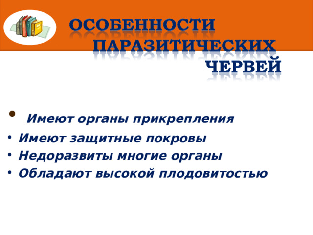  Имеют органы прикрепления  Имеют защитные покровы  Недоразвиты многие органы  Обладают высокой плодовитостью 