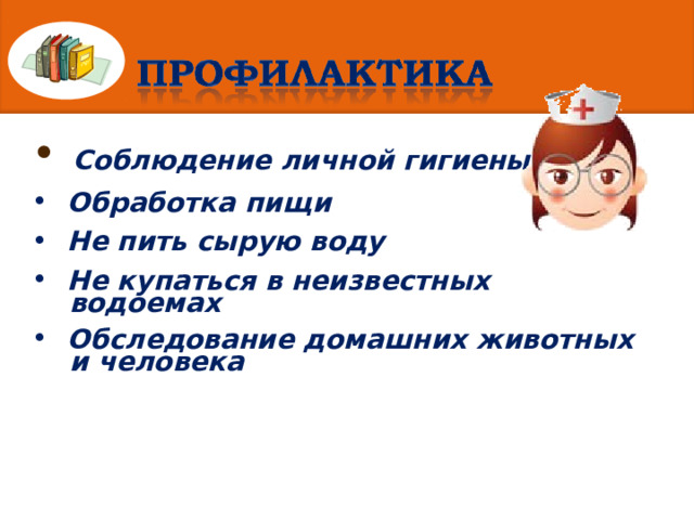  Соблюдение личной гигиены  Обработка пищи  Не пить сырую воду  Не купаться в неизвестных  водоемах  Обследование домашних животных  и человека 