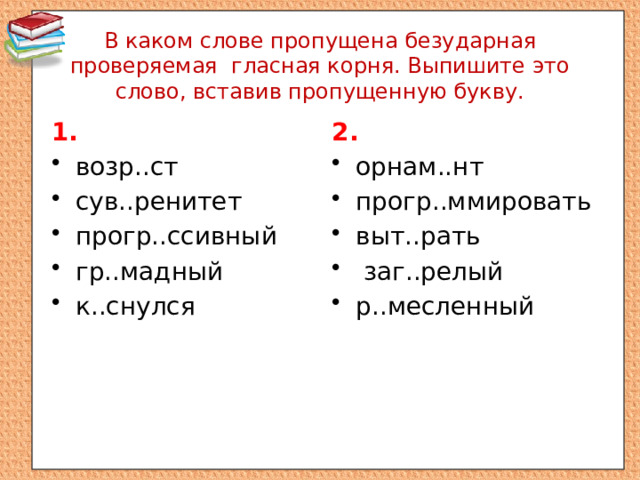 В каком слове пропущена безударная проверяемая гласная корня. Выпишите это слово, вставив пропущенную букву. 1. 2. возр..ст сув..ренитет прогр..ссивный гр..мадный к..снулся орнам..нт прогр..ммировать выт..рать  заг..релый р..месленный 