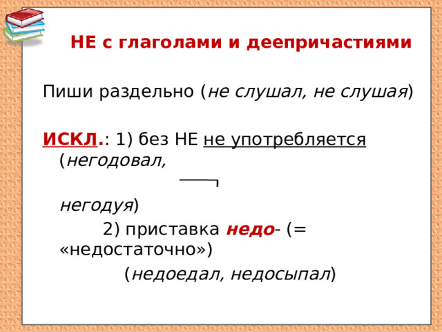 НЕ с глаголами и деепричастиями Пиши раздельно ( не слушал, не слушая )  ИСКЛ . : 1) без НЕ не употребляется ( негодовал,  негодуя )  2) приставка недо - (= «недостаточно»)  ( недоедал, недосыпал ) 