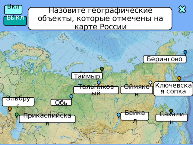 Вкл. Назовите географические объекты, которые отмечены на карте России Выкл. Берингово Таймыр Ключевская сопка Оймякон Тальниковый Эльбрус Обь Байкал Сахалин Прикаспийская 