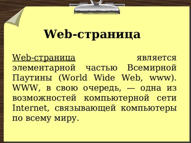 Web-страница Web-страница является элементарной частью Всемирной Паутины (World Wide Web, www). WWW, в свою очередь, — одна из возможностей компьютерной сети Internet, связывающей компьютеры по всему миру. 