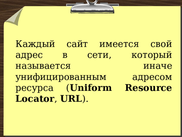 Каждый сайт имеется свой адрес в сети, который называется иначе унифицированным адресом ресурса ( Uniform Resource Locator , URL ). 