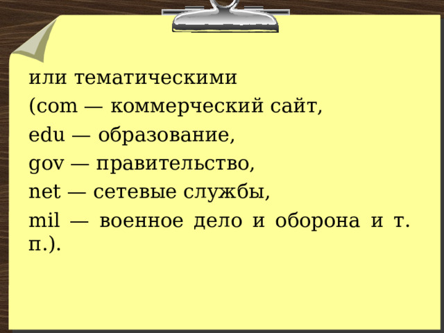 или тематическими (com — коммерческий сайт, edu — образование, gov — правительство, net — сетевые службы, mil — военное дело и оборона и т. п.). 