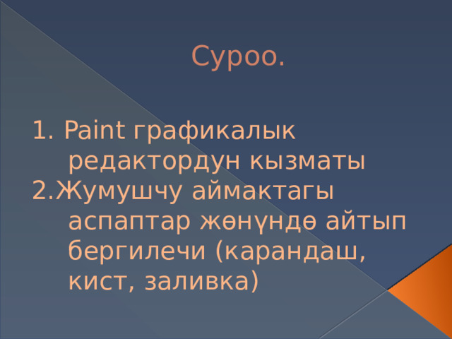 Суроо. 1. Paint графикалык редактордун кызматы 2.Жумушчу аймактагы аспаптар жөнүндө айтып бергилечи (карандаш, кист, заливка) 