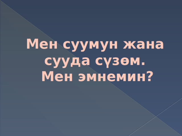 Мен суумун жана сууда сүзөм. Мен эмнемин? 