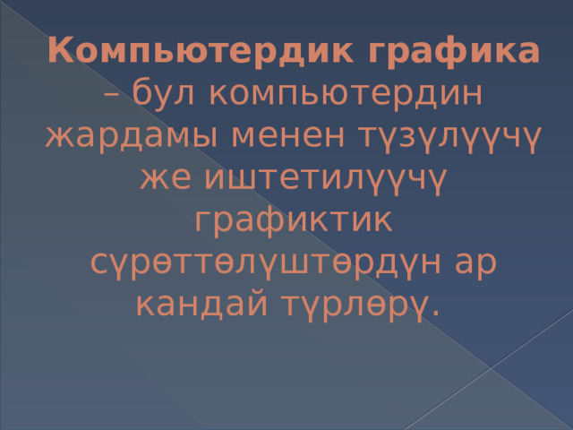 Компьютердик графика – бул компьютердин жардамы менен түзүлүүчү же иштетилүүчү графиктик сүрөттөлүштөрдүн ар кандай түрлөрү. 