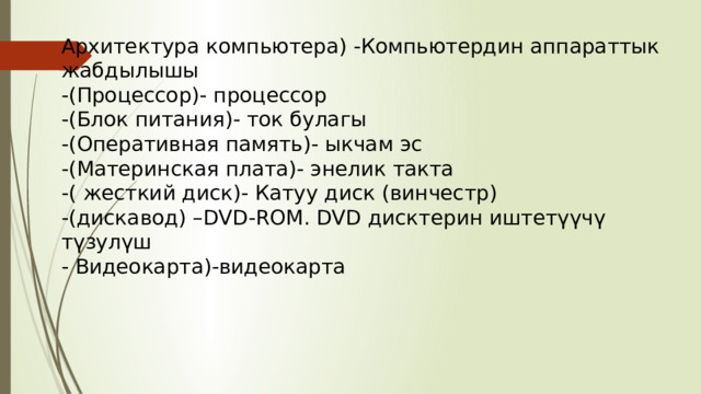 Архитектура компьютера) - Компьютердин аппараттык жабдылышы  - (Процессор) - процессор - (Блок питания) - ток булагы  - (Оперативная память) - ыкчам эс  - (Материнская плата) - энелик такта  - ( жесткий диск) - Катуу диск (винчестр)  - (дискавод) – DVD- ROM. DVD дисктерин иштетүүчү түзулүш  - Видеокарта) - видеокарта 