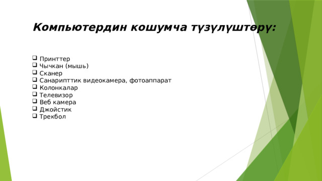 Компьютердин кошумча түзүлүштөрү:  Принттер  Чычкан (мышь ) Сканер  Санарипттик видеокамера, фотоаппарат  Колонкалар Телевизор  Веб камера  Джойстик  Трекбол 