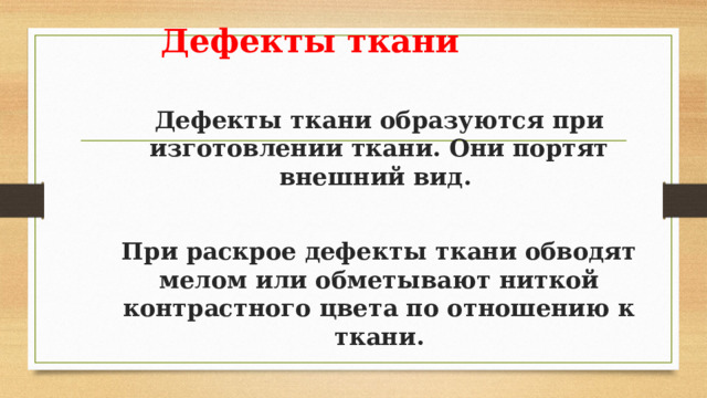 Дефекты ткани  Дефекты ткани образуются при изготовлении ткани. Они портят внешний вид.  При раскрое дефекты ткани обводят мелом или обметывают ниткой контрастного цвета по отношению к ткани.  