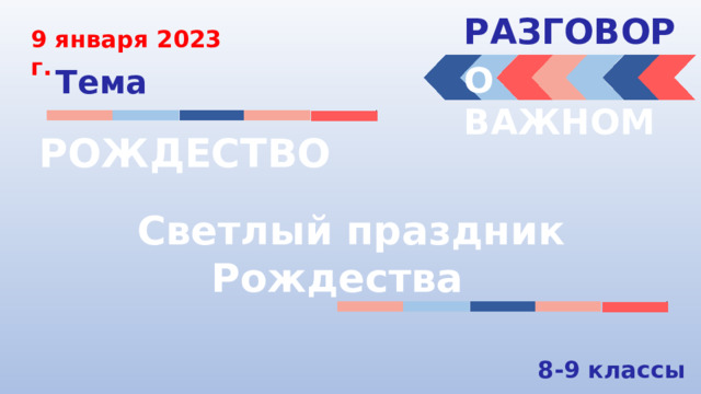 РАЗГОВОРЫ  9 января 2023 г. О ВАЖНОМ Тема РОЖДЕСТВО Светлый праздник Рождества 8-9 классы 