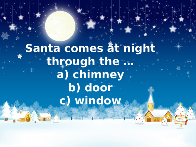 Santa comes at night through the …  a) chimney  b) door  c) window 