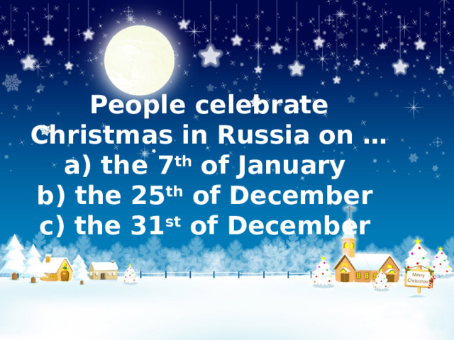 People celebrate Christmas in Russia on …  a) the 7 th  of January b) the 25 th  of December c) the 31 st  of December 