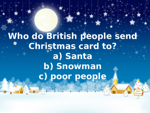 Who do British people send Christmas card to?  a) Santa  b) Snowman  c) poor people 