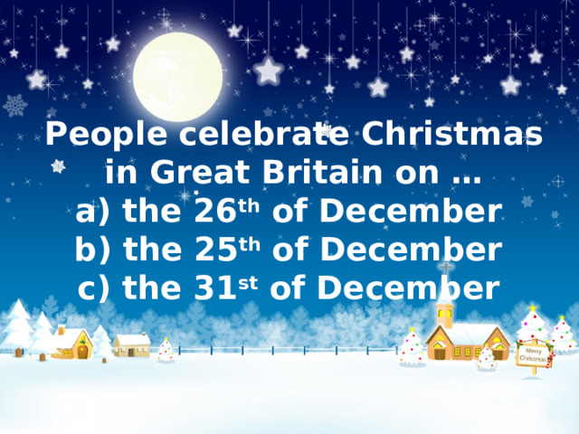 People celebrate Christmas in Great Britain on …  a) the 26 th  of December b) the 25 th  of December  c) the 31 st  of December 