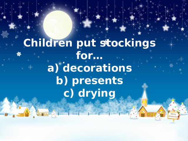 Children put stockings for…  a) decorations  b) presents  c) drying 