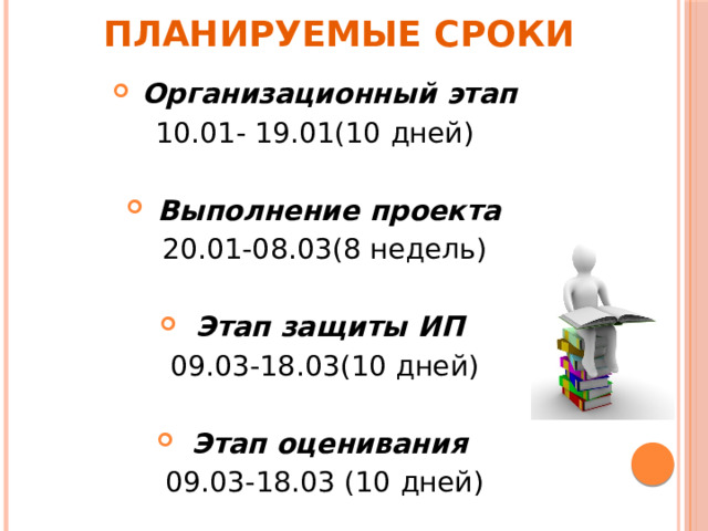 Организационный этап  10.01- 19.01(10 дней)   Выполнение проекта  20.01-08.03(8 недель) Этап защиты ИП  09.03-18.03(10 дней) Этап оценивания  09.03-18.03 (10 дней) Планируемые сроки   