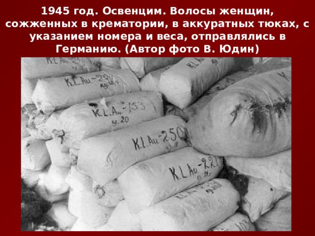1945 год. Освенцим. Волосы женщин, сожженных в крематории, в аккуратных тюках, с указанием номера и веса, отправлялись в Германию. (Автор фото В. Юдин) 