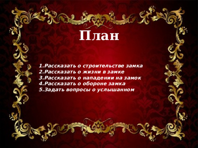План 1.Рассказать о строительстве замка 2.Рассказать о жизни в замке 3.Рассказать о нападении на замок 4.Рассказать о обороне замка 5.Задать вопросы о услышанном 