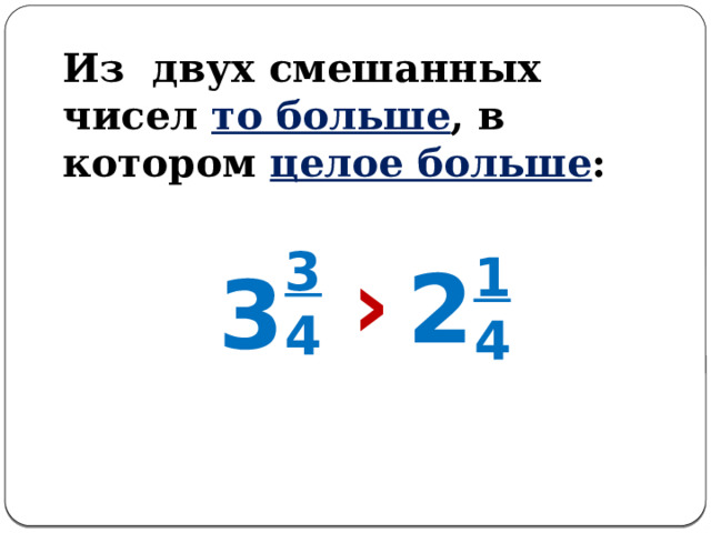 Из двух смешанных чисел то больше , в котором целое больше : 3 4 1 › 4 2 3 