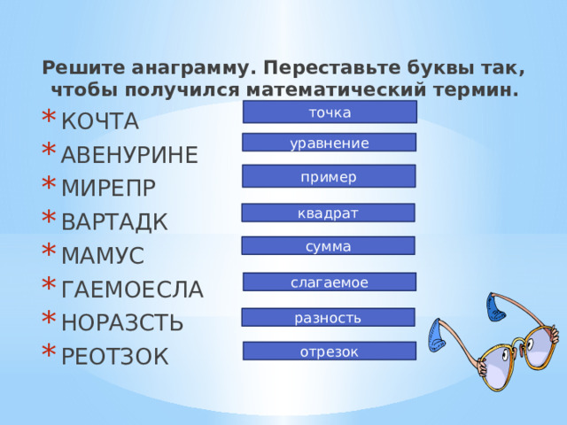 Решите анаграмму. Переставьте буквы так, чтобы получился математический термин.  КОЧТА  АВЕНУРИНЕ  МИРЕПР  ВАРТАДК  МАМУС  ГАЕМОЕСЛА  НОРАЗСТЬ  РЕОТЗОК точка уравнение пример квадрат сумма слагаемое разность отрезок 