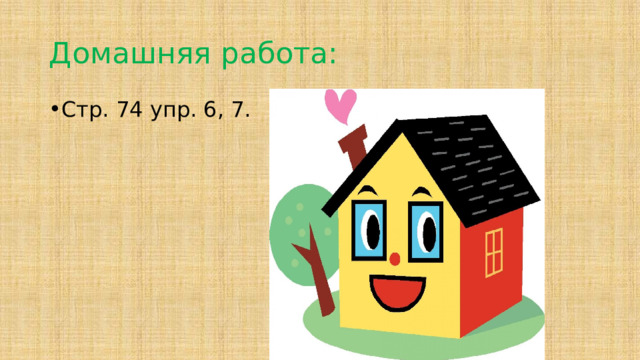 Домашняя работа: Стр. 74 упр. 6, 7. 