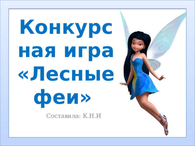 Конкурсная игра «Лесные феи» Составила: К.Н.И 
