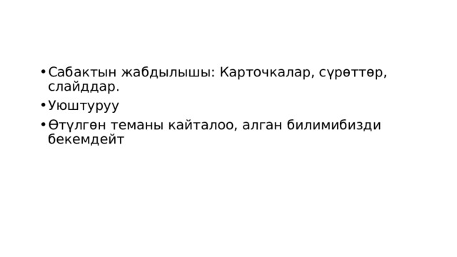 Сабактын жабдылышы: Карточкалар, сүрөттөр, слайддар. Уюштуруу Өтүлгөн теманы кайталоо, алган билимибизди бекемдейт 
