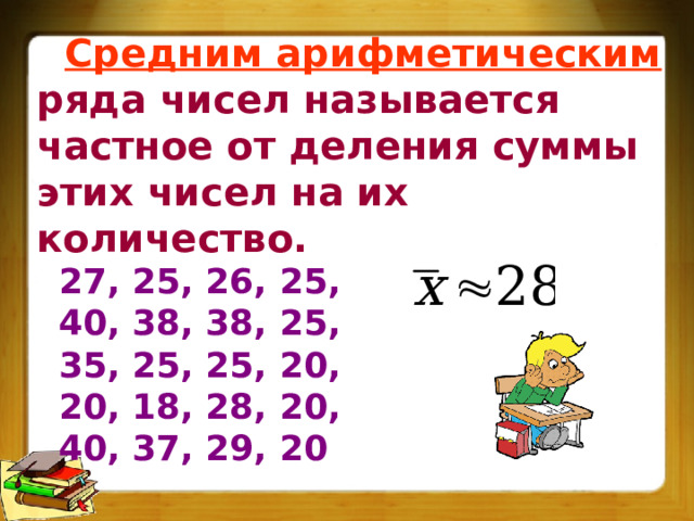 Средним арифметическим ряда чисел называется частное от деления суммы этих чисел на их количество. 27, 25, 26, 25, 40, 38, 38, 25, 35, 25, 25, 20, 20, 18, 28, 20, 40, 37, 29, 20 