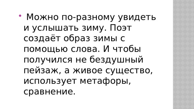  Можно по-разному увидеть и услышать зиму. Поэт создаёт образ зимы с помощью слова. И чтобы получился не бездушный пейзаж, а живое существо, использует метафоры, сравнение. 